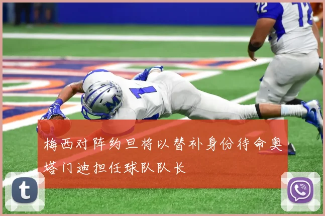 梅西对阵约旦将以替补身份待命奥塔门迪担任球队队长