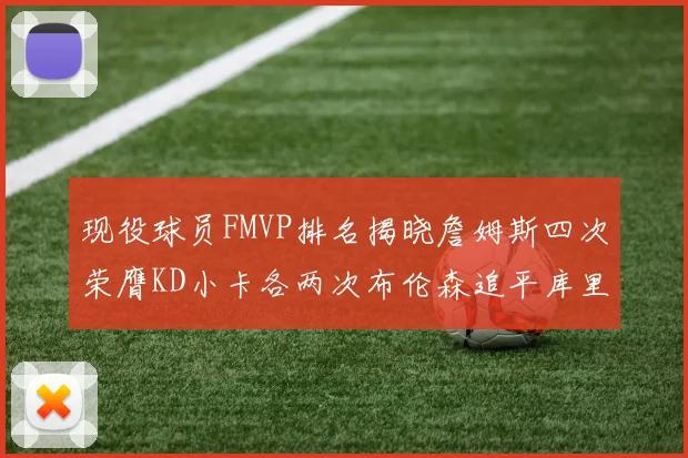 现役球员FMVP排名揭晓詹姆斯四次荣膺KD小卡各两次布伦森追平库里与约基奇
