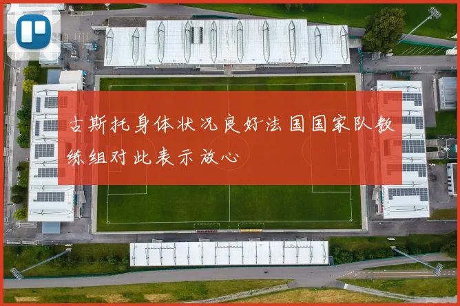 古斯托身体状况良好法国国家队教练组对此表示放心