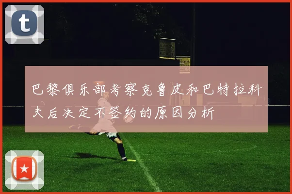巴黎俱乐部考察克鲁皮和巴特拉科夫后决定不签约的原因分析
