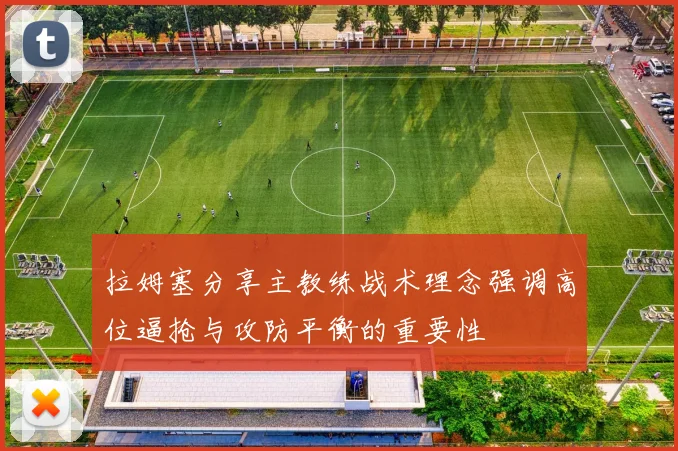 拉姆塞分享主教练战术理念强调高位逼抢与攻防平衡的重要性