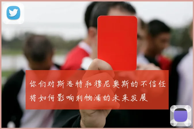 你们对斯洛特和穆尼奥斯的不信任将如何影响利物浦的未来发展