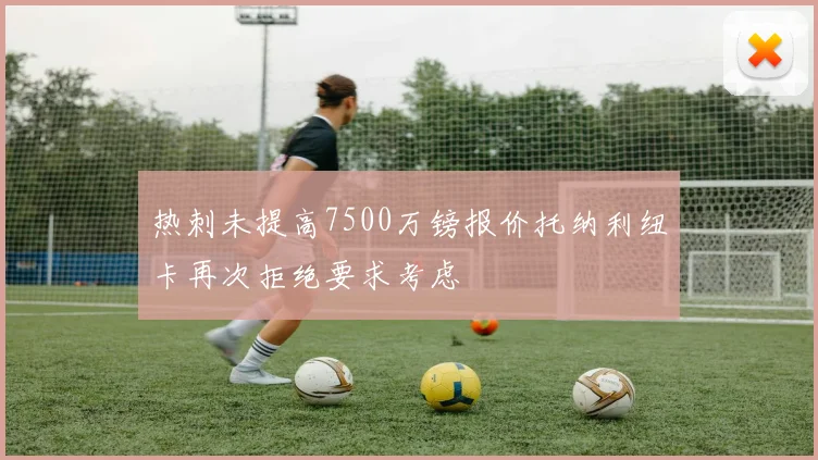 热刺未提高7500万镑报价托纳利纽卡再次拒绝要求考虑