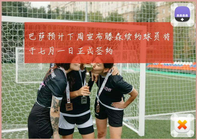 巴萨预计下周宣布滕森续约球员将于七月一日正式签约
