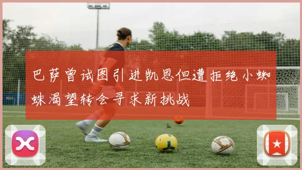 巴萨曾试图引进凯恩但遭拒绝小蜘蛛渴望转会寻求新挑战