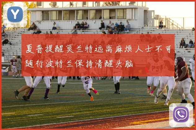 夏普提醒莫兰特远离麻烦人士不可随行波特兰保持清醒头脑