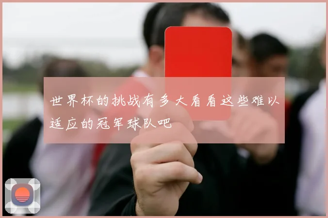 世界杯的挑战有多大看看这些难以适应的冠军球队吧