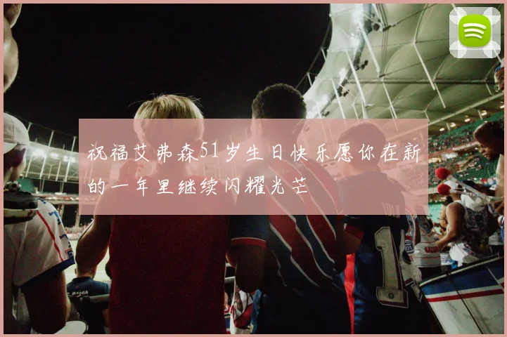 祝福艾弗森51岁生日快乐愿你在新的一年里继续闪耀光芒